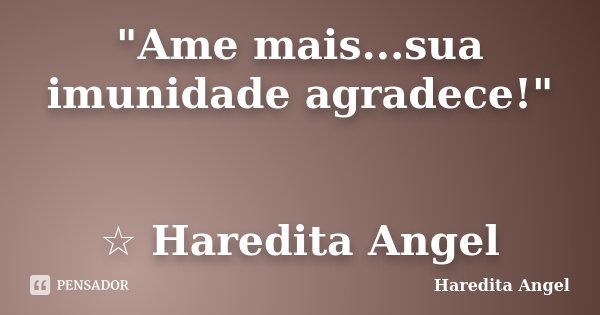 "Ame mais...sua imunidade agradece!" ☆ Haredita Angel... Frase de Haredita Angel.