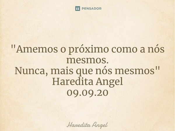 ⁠ "Amemos o próximo como a nós mesmos. Nunca, mais que nós mesmos" Haredita Angel 09.09.20... Frase de Haredita Angel.