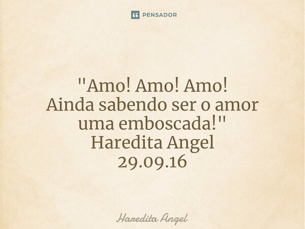 ⁠ "Amo! Amo! Amo! Ainda sabendo ser o amor uma emboscada!" Haredita Angel 29.09.16... Frase de Haredita Angel.