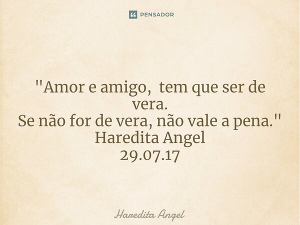 ⁠ "Amor e amigo, tem que ser de vera. Se não for de vera, não vale a pena." Haredita Angel 29.07.17... Frase de Haredita Angel.