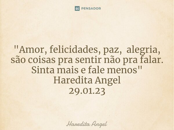 "⁠Amor, felicidades, paz,alegria, são coisaspra sentir não pra falar. Sinta mais e fale menos" Haredita Angel 29.01.23... Frase de Haredita Angel.