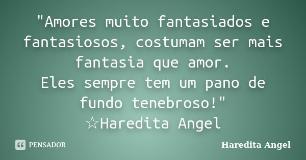 "Amores muito fantasiados e fantasiosos, costumam ser mais fantasia que amor. Eles sempre tem um pano de fundo tenebroso!" ☆Haredita Angel... Frase de Haredita Angel.