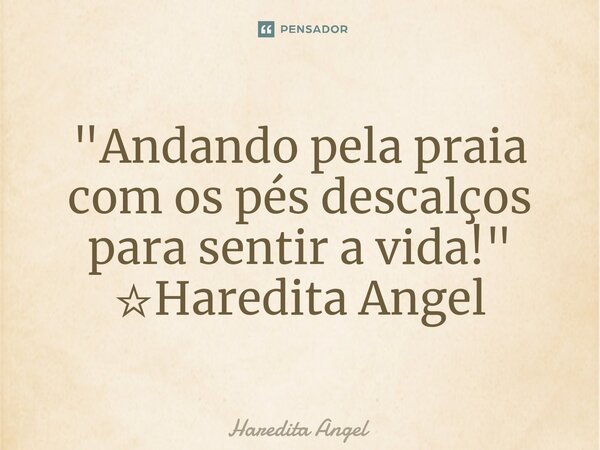 "⁠Andando pela praia com os pés descalços para sentir a vida!" ☆Haredita Angel... Frase de Haredita Angel.