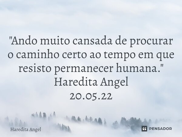 ⁠⁠ "Ando muito cansada de procurar o caminho certo ao tempo em que resisto permanecer humana." Haredita Angel 20.05.22... Frase de Haredita Angel.