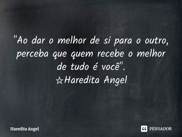 "Ao dar o melhor de si para o outro, perceba que quem recebe o melhor de tudo é você". ☆Haredita Angel... Frase de Haredita Angel.