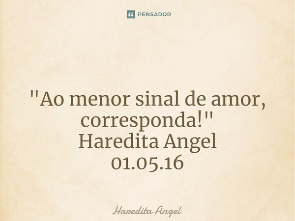 ⁠ "Ao menor sinal de amor, corresponda!" Haredita Angel 01.05.16... Frase de Haredita Angel.