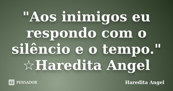 "Aos inimigos eu respondo com o silêncio e o tempo." ☆Haredita Angel... Frase de Haredita Angel.