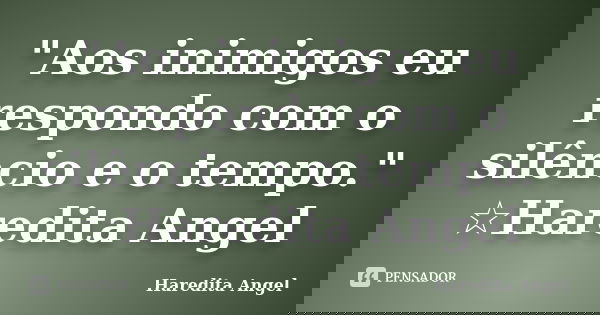 "Aos inimigos eu respondo com o silêncio e o tempo." ☆Haredita Angel... Frase de Haredita Angel.