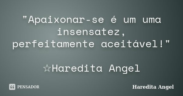 "Apaixonar-se é um uma insensatez, perfeitamente aceitável!" ☆Haredita Angel... Frase de Haredita Angel.
