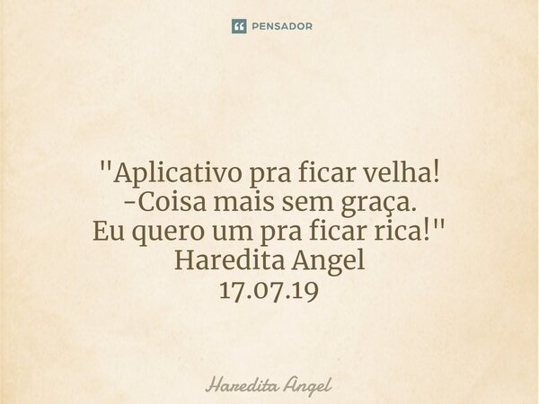 ⁠ "Aplicativo pra ficar velha! -Coisa mais sem graça. Eu quero um pra ficar rica!" Haredita Angel 17.07.19... Frase de Haredita Angel.