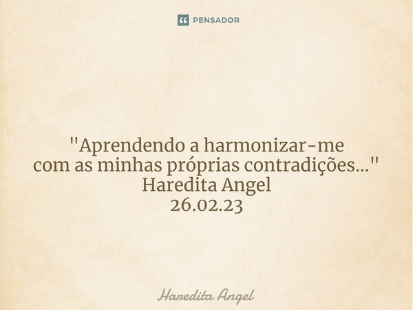 ⁠ "Aprendendo a harmonizar-me com as minhas próprias contradições..." Haredita Angel 26.02.23... Frase de Haredita Angel.