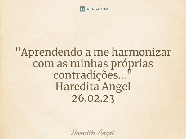 ⁠ "Aprendendo a me harmonizar com as minhas próprias contradições..." Haredita Angel 26.02.23... Frase de Haredita Angel.