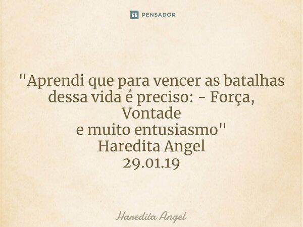 ⁠ "Aprendi que para vencer as batalhas dessa vida é preciso: - Força, Vontade e muito entusiasmo" Haredita Angel 29.01.19... Frase de Haredita Angel.