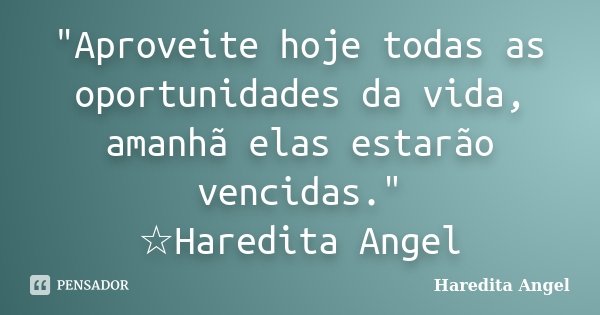 "Aproveite hoje todas as oportunidades da vida, amanhã elas estarão vencidas." ☆Haredita Angel... Frase de Haredita Angel.