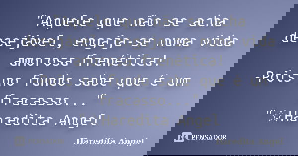 "Aquele que não se acha desejável, engaja-se numa vida amorosa frenética! -Pois no fundo sabe que é um fracasso..." "☆Haredita Angel... Frase de Haredita Angel.