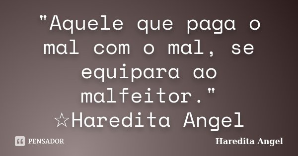 "Aquele que paga o mal com o mal, se equipara ao malfeitor." ☆Haredita Angel... Frase de Haredita Angel.