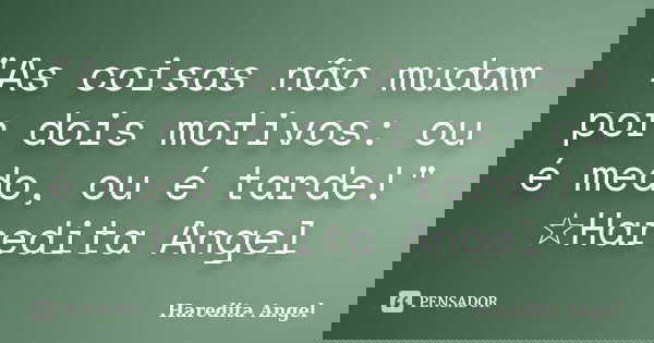 "As coisas não mudam por dois motivos: ou é medo, ou é tarde!" ☆Haredita Angel... Frase de Haredita Angel.