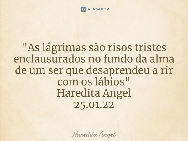 ⁠ "As lágrimas são risos tristes enclausurados no fundo da alma de um ser que desaprendeu a rir com os lábios" Haredita Angel 25.01.22... Frase de Haredita Angel.