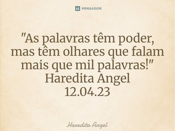 ⁠"As palavras têm poder, mas têm olhares que falam mais que mil palavras!" Haredita Angel 12.04.23... Frase de Haredita Angel.