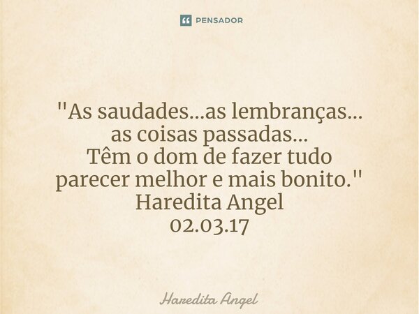 ⁠ "As saudades...as lembranças... as coisas passadas... Têm o dom de fazertudo parecer melhor e mais bonito." Haredita Angel 02.03.17... Frase de Haredita Angel.
