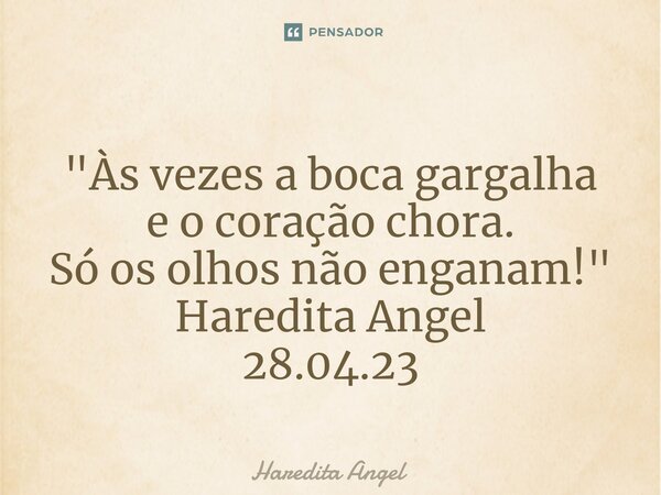"⁠Às vezes a boca gargalha e o coração chora. Só os olhos não enganam!" Haredita Angel 28.04.23... Frase de Haredita Angel.