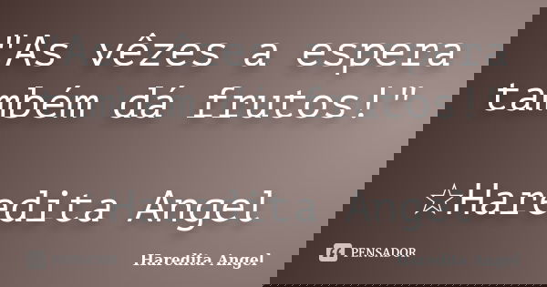 "As vêzes a espera também dá frutos!" ☆Haredita Angel... Frase de Haredita Angel.