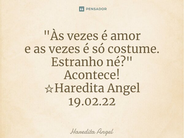⁠"Às vezes é amor e as vezes é só costume. Estranho né?" Acontece! ☆Haredita Angel 19.02.22... Frase de Haredita Angel.