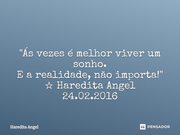 ⁠ "Ás vezes é melhor viver um sonho. E a realidade, não importa!" ☆ Haredita Angel 24.02.2016... Frase de Haredita Angel.