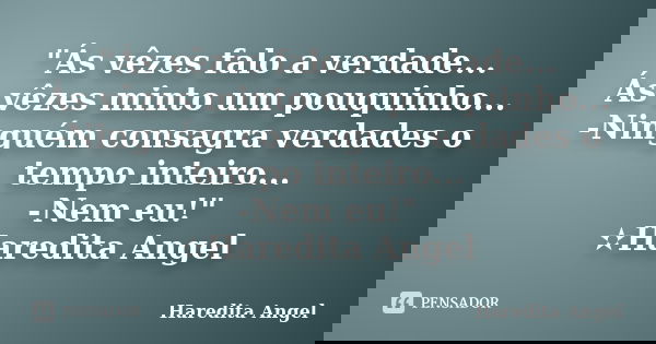 "Ás vêzes falo a verdade... Ás vêzes minto um pouquinho... -Ninguém consagra verdades o tempo inteiro... -Nem eu!" ✫Haredita Angel... Frase de Haredita Angel.