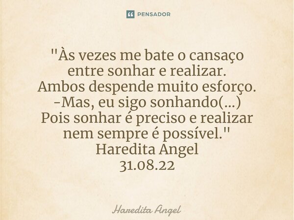 ⁠"Às vezes me bate o cansaço entre sonhar e realizar. Ambos despende muito esforço. -Mas, eu sigo sonhando(...) Pois sonhar épreciso e realizar nem sempre ... Frase de Haredita Angel.