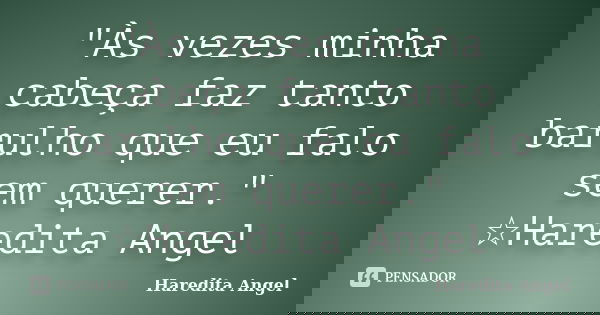 "Às vezes minha cabeça faz tanto barulho que eu falo sem querer." ☆Haredita Angel... Frase de Haredita Angel.