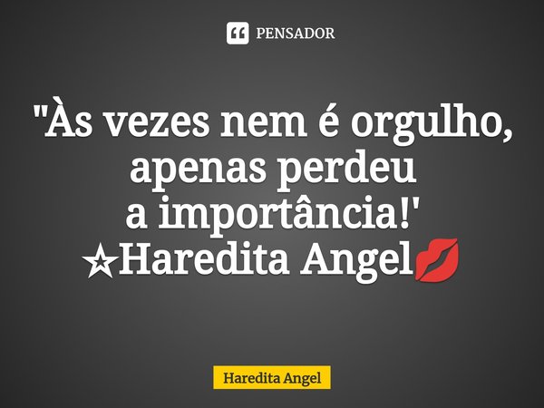 ⁠ "Às vezes nem é orgulho, apenas perdeu
a importância!'
☆Haredita Angel💋... Frase de Haredita Angel.