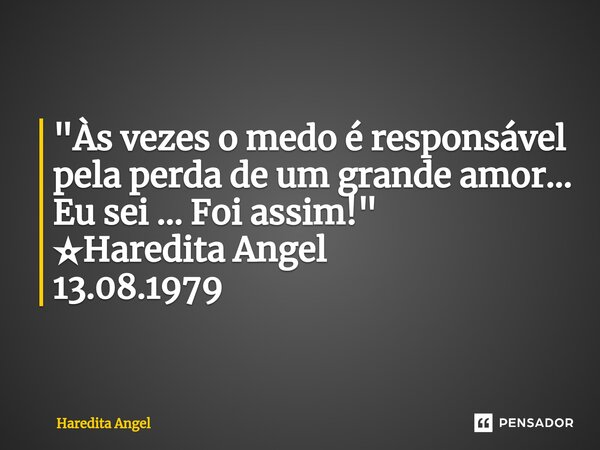 ⁠"Às vezes o medo é responsável pela perda de um grande amor... Eu sei ... Foi assim!" ✫Haredita Angel 13.08.1979... Frase de Haredita Angel.