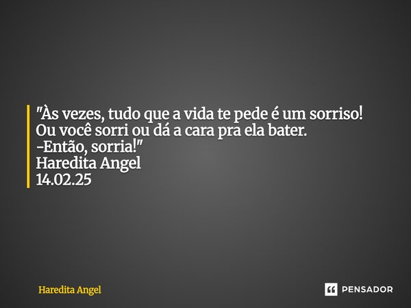 "Às vezes, tudo que a vida te pede é um sorriso! Ou você sorri ou dá a cara pra ela bater. -Então, sorria!" Haredita Angel 14.02.25... Frase de Haredita Angel.