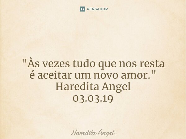 ⁠ "Às vezes tudo que nos resta é aceitar um novo amor." Haredita Angel 03.03.19... Frase de Haredita Angel.