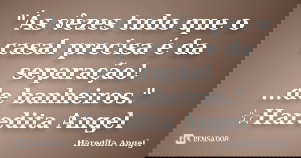 "Ás vêzes tudo que o casal precisa é da separação! ...de banheiros." ☆Haredita Angel... Frase de Haredita Angel.