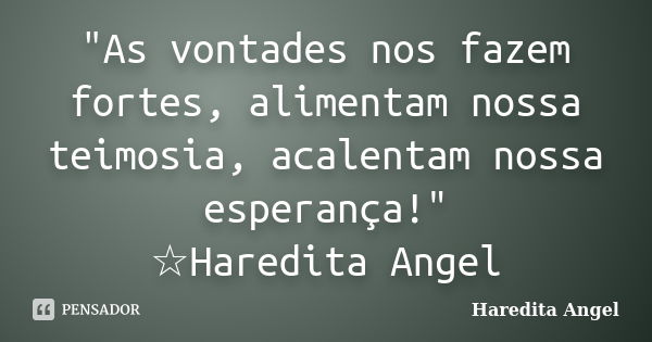 "As vontades nos fazem fortes, alimentam nossa teimosia, acalentam nossa esperança!" ☆Haredita Angel... Frase de Haredita Angel.