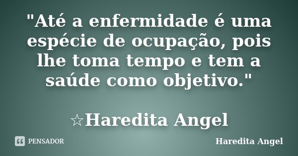 "Até a enfermidade é uma espécie de ocupação, pois lhe toma tempo e tem a saúde como objetivo." ☆Haredita Angel... Frase de Haredita Angel.