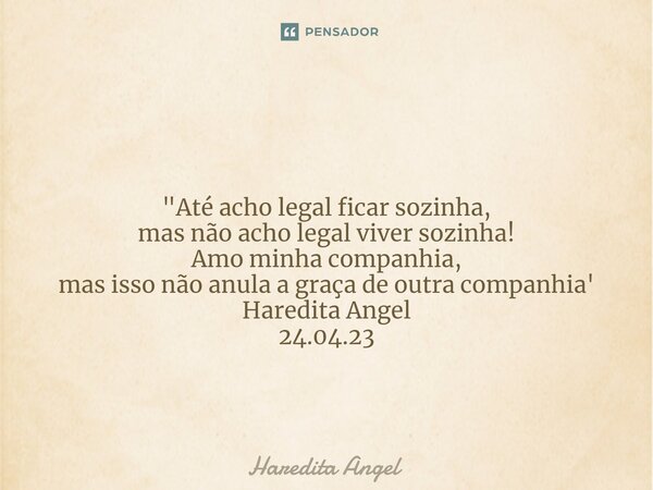 ⁠ "Até acho legal ficar sozinha, mas não acho legal viver sozinha! Amo minha companhia, mas isso não anula a graça de outra companhia' Haredita Angel 24.04... Frase de Haredita Angel.
