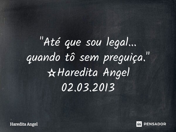 ⁠ "Até que sou legal... quando tô sem preguiça." ✫Haredita Angel 02.03.2013... Frase de Haredita Angel.