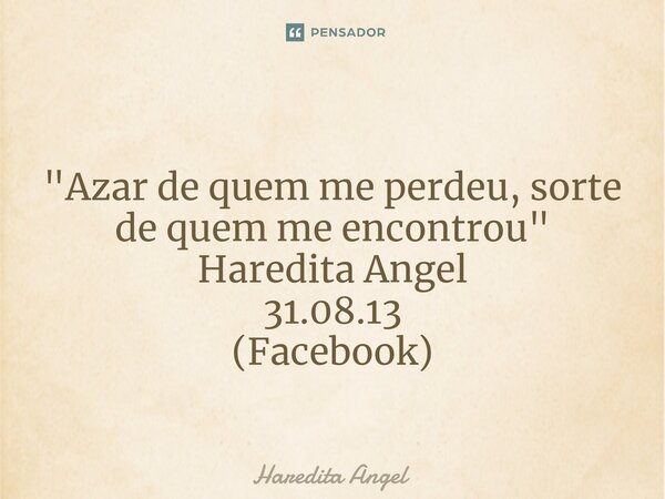 ⁠ "Azar de quem me perdeu, sorte de quem me encontrou" Haredita Angel 31.08.13 (Facebook)... Frase de Haredita Angel.