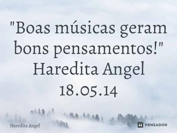 ⁠"Boas músicas geram bons pensamentos!" Haredita Angel 18.05.14... Frase de Haredita Angel.