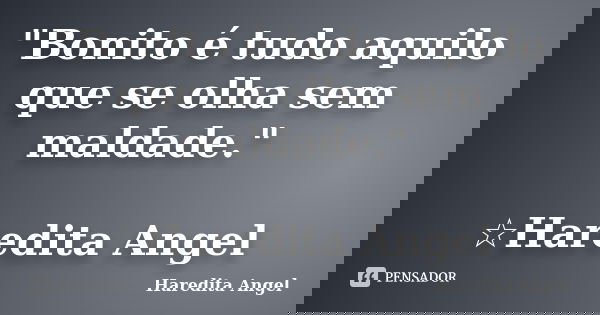 "Bonito é tudo aquilo que se olha sem maldade." ☆Haredita Angel... Frase de Haredita Angel.