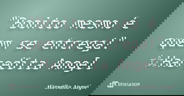 "Bonito mesmo é quem se entrega!" ☆Haredita Angel... Frase de Haredita Angel.