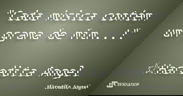 "Cada música contém um grama de mim...!" ☆Haredita Angel... Frase de Haredita Angel.