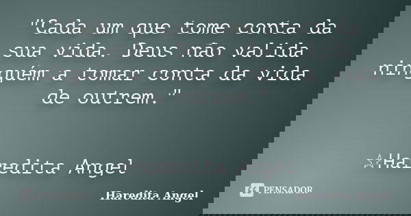 "Cada um que tome conta da sua vida. Deus não valida ninguém a tomar conta da vida de outrem." ☆Haredita Angel... Frase de Haredita Angel.