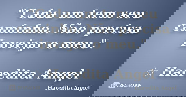 "Cada um tem seu caminho. Não precisa invejar o meu." ☆ Haredita Angel... Frase de Haredita Angel.