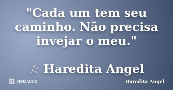 "Cada um tem seu caminho. Não precisa invejar o meu." ☆ Haredita Angel... Frase de Haredita Angel.