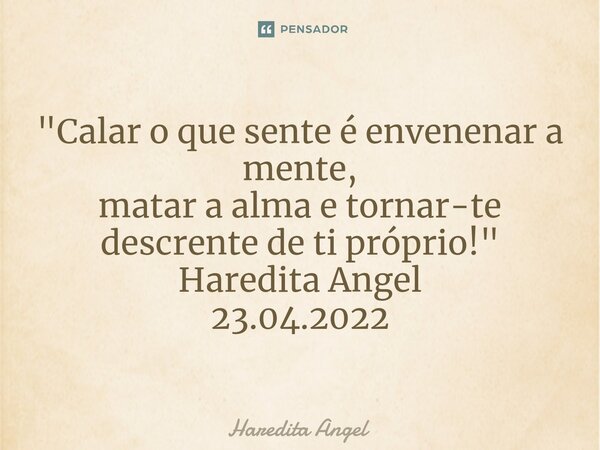 "⁠Calar o que sente é envenenar a mente, matar a alma e tornar-te descrente de ti próprio!" Haredita Angel 23.04.2022... Frase de Haredita Angel.