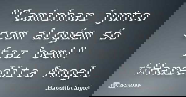 "Caminhar junto com alguém só faz bem!" ☆Haredita Angel... Frase de Haredita Angel.